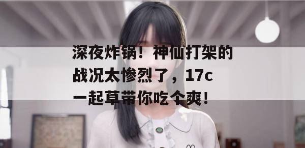 深夜炸锅！神仙打架的战况太惨烈了，17c一起草带你吃个爽！